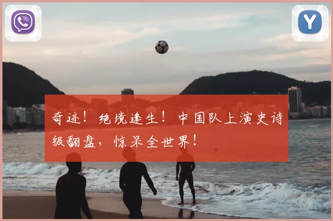 奇迹！绝境逢生！中国队上演史诗级翻盘，惊呆全世界！