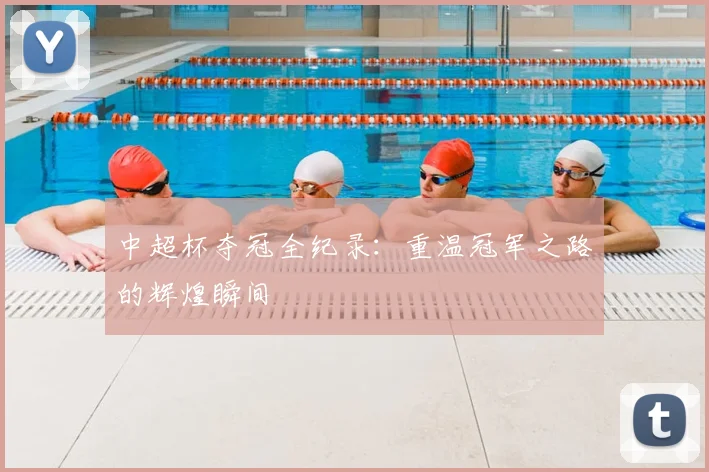 中超杯夺冠全纪录：重温冠军之路的辉煌瞬间