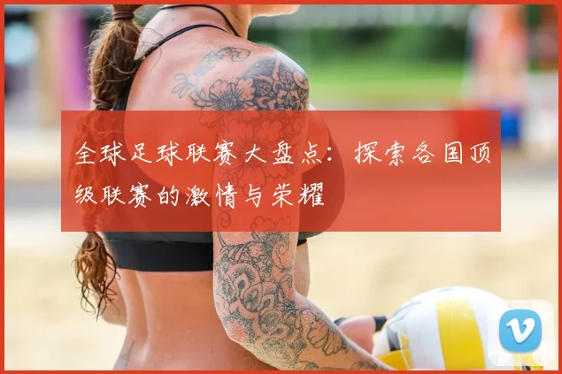 全球足球联赛大盘点:探索各国顶级联赛的激情与荣耀