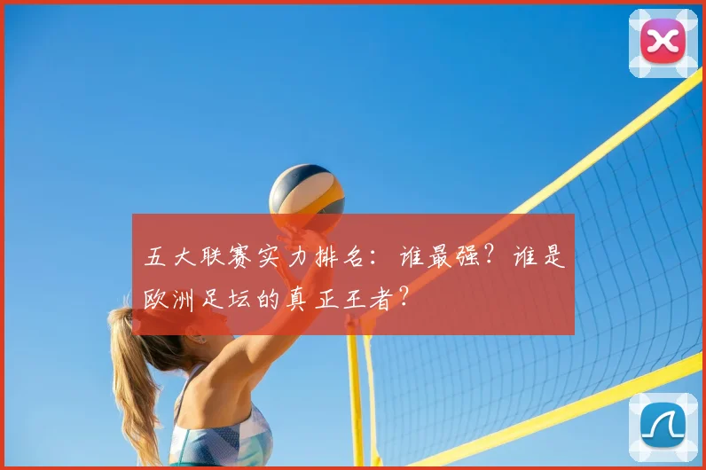 五大联赛实力排名：谁最强？谁是欧洲足坛的真正王者？