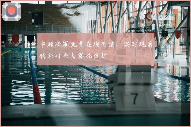 中超联赛免费在线直播：实时观看精彩对决与赛况分析