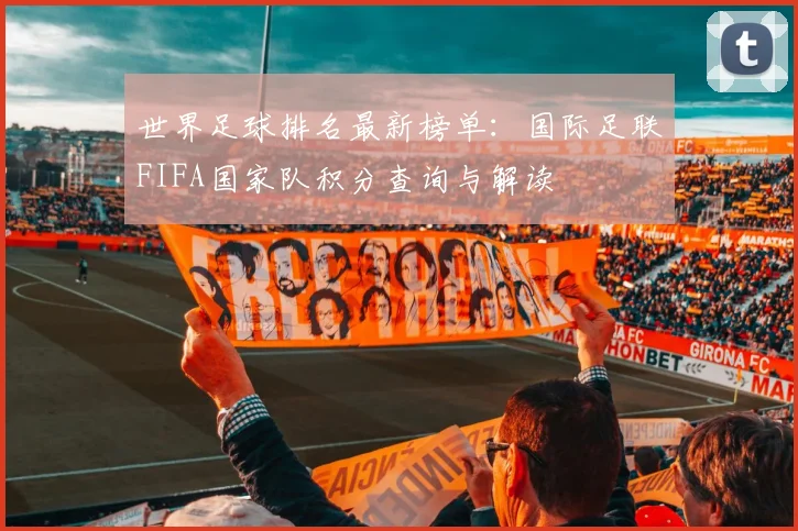 世界足球排名最新榜单：国际足联FIFA国家队积分查询与解读