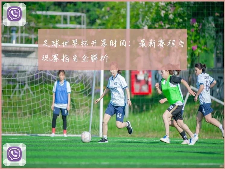足球世界杯开幕时间:最新赛程与观赛指南全解析